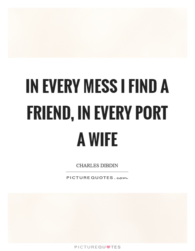 In every mess I find a friend, in every port a wife Picture Quote #1