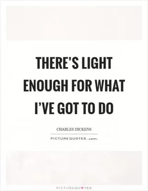 There’s light enough for what I’ve got to do Picture Quote #1