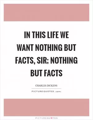 In this life we want nothing but facts, sir; nothing but facts Picture Quote #1