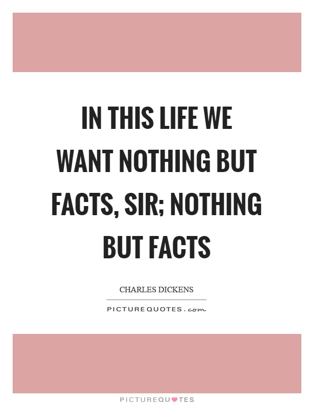 In this life we want nothing but facts, sir; nothing but facts Picture Quote #1