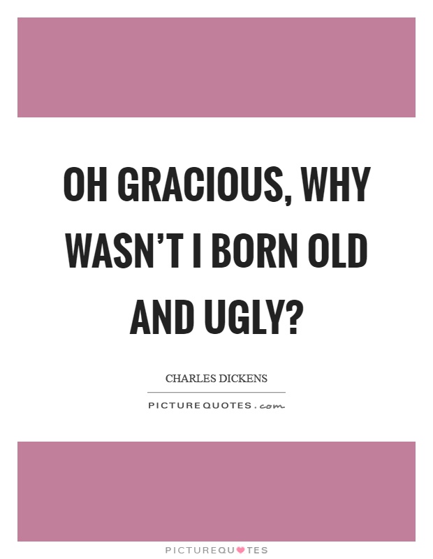 Oh gracious, why wasn't I born old and ugly? Picture Quote #1