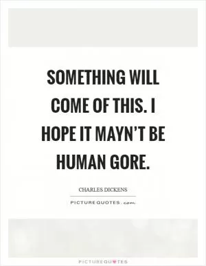 Something will come of this. I hope it mayn’t be human gore Picture Quote #1