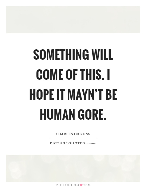 Something will come of this. I hope it mayn't be human gore Picture Quote #1