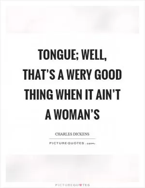 Tongue; well, that’s a wery good thing when it ain’t a woman’s Picture Quote #1