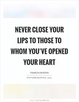 Never close your lips to those to whom you’ve opened your heart Picture Quote #1