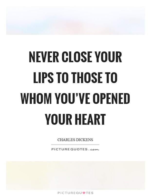 Never close your lips to those to whom you've opened your heart Picture Quote #1