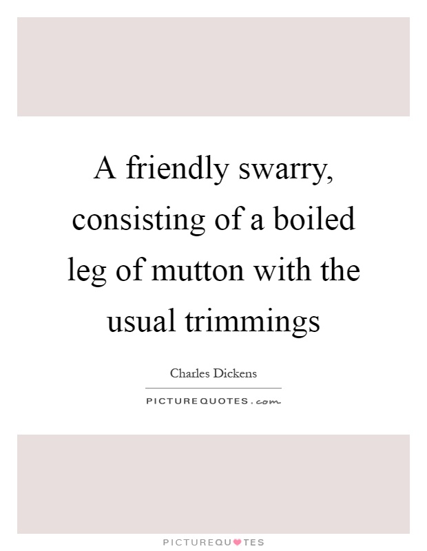 A friendly swarry, consisting of a boiled leg of mutton with the usual trimmings Picture Quote #1