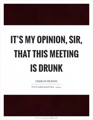 It’s my opinion, sir, that this meeting is drunk Picture Quote #1