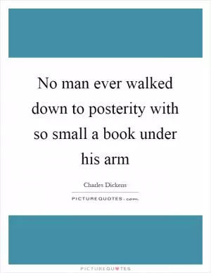 No man ever walked down to posterity with so small a book under his arm Picture Quote #1