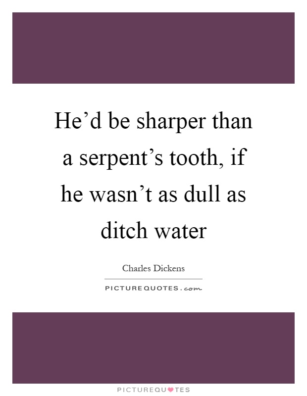 He'd be sharper than a serpent's tooth, if he wasn't as dull as ditch water Picture Quote #1