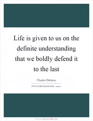 Life is given to us on the definite understanding that we boldly defend it to the last Picture Quote #1