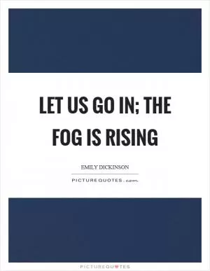 Let us go in; the fog is rising Picture Quote #1