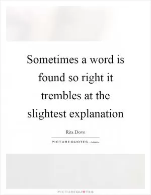 Sometimes a word is found so right it trembles at the slightest explanation Picture Quote #1