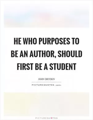 He who purposes to be an author, should first be a student Picture Quote #1