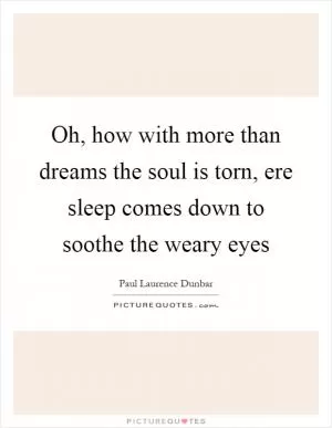 Oh, how with more than dreams the soul is torn, ere sleep comes down to soothe the weary eyes Picture Quote #1