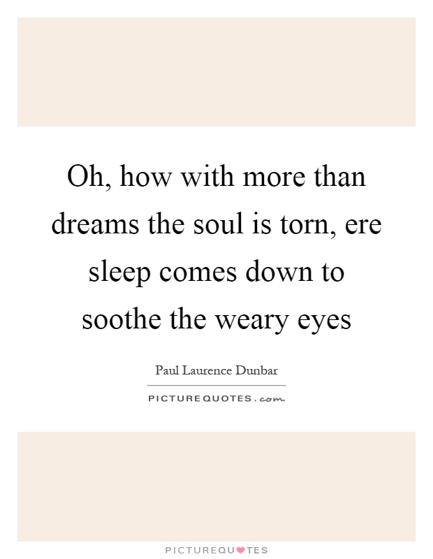 Oh, how with more than dreams the soul is torn, ere sleep comes down to soothe the weary eyes Picture Quote #1
