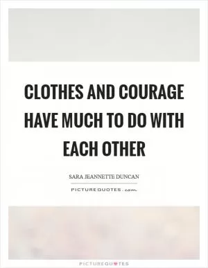 Clothes and courage have much to do with each other Picture Quote #1