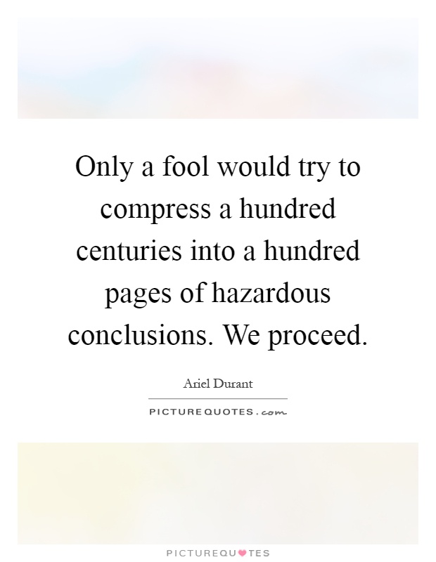 Only a fool would try to compress a hundred centuries into a hundred pages of hazardous conclusions. We proceed Picture Quote #1