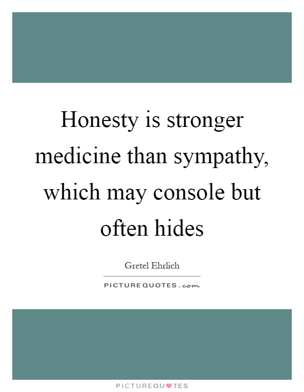 Honesty is stronger medicine than sympathy, which may console but often hides Picture Quote #1