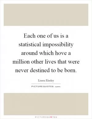 Each one of us is a statistical impossibility around which hove a million other lives that were never destined to be born Picture Quote #1