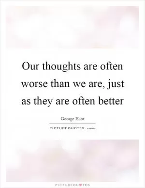 Our thoughts are often worse than we are, just as they are often better Picture Quote #1