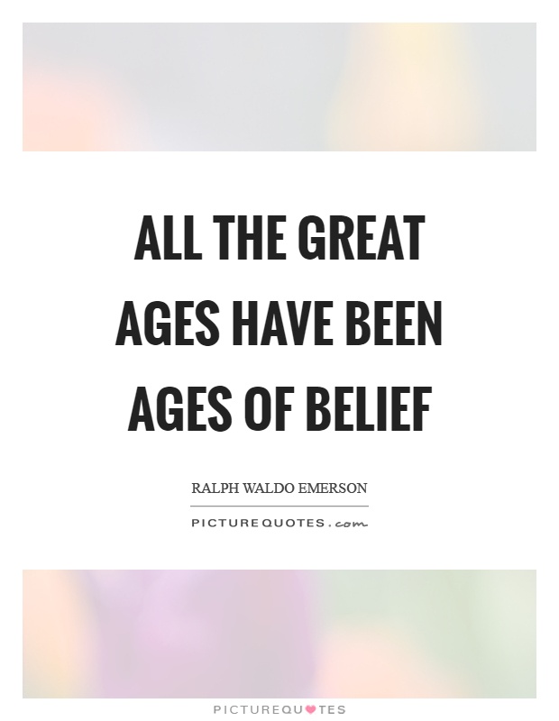 All the great ages have been ages of belief Picture Quote #1