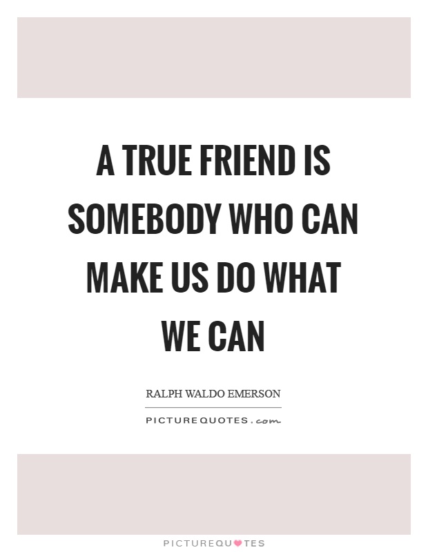A true friend is somebody who can make us do what we can Picture Quote #1