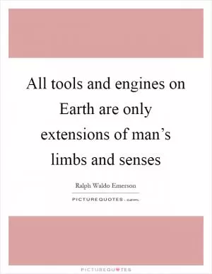 All tools and engines on Earth are only extensions of man’s limbs and senses Picture Quote #1