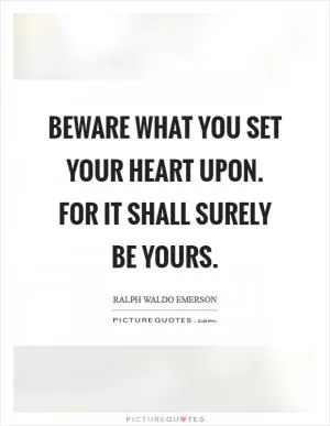Beware what you set your heart upon. For it shall surely be yours Picture Quote #1