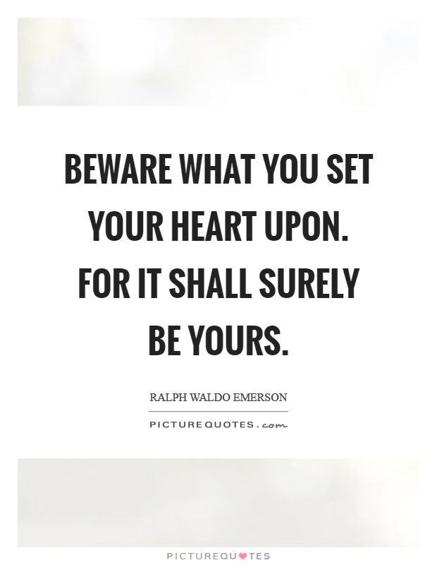 Beware what you set your heart upon. For it shall surely be yours Picture Quote #1