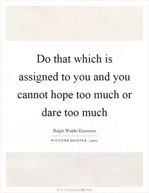 Do that which is assigned to you and you cannot hope too much or dare too much Picture Quote #1