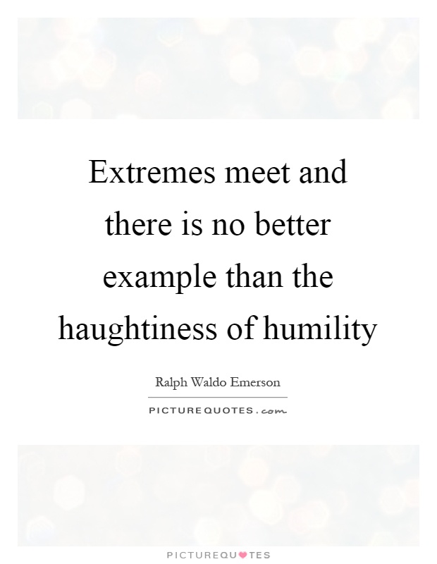 Extremes meet and there is no better example than the haughtiness of humility Picture Quote #1