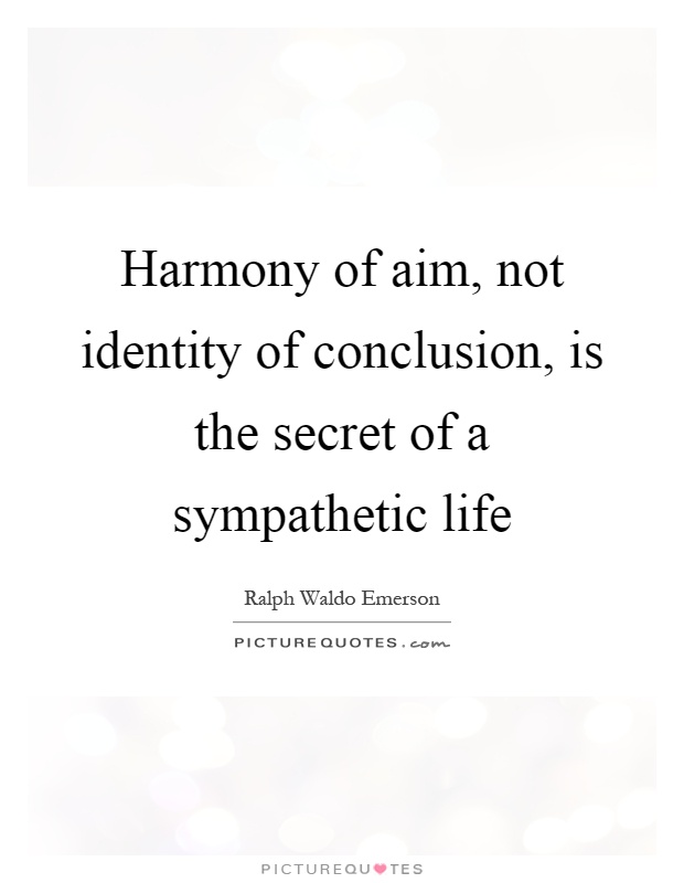 Harmony of aim, not identity of conclusion, is the secret of a sympathetic life Picture Quote #1
