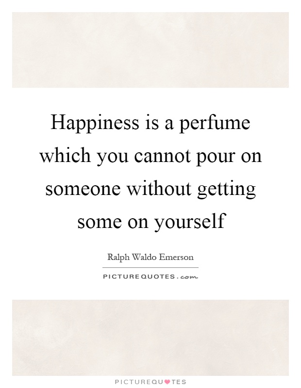 Happiness is a perfume which you cannot pour on someone without getting some on yourself Picture Quote #1