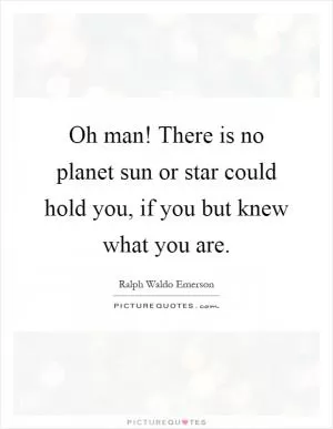 Oh man! There is no planet sun or star could hold you, if you but knew what you are Picture Quote #1