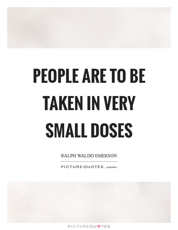 People are to be taken in very small doses Picture Quote #1