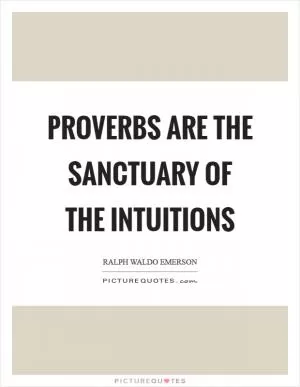 Proverbs are the sanctuary of the intuitions Picture Quote #1