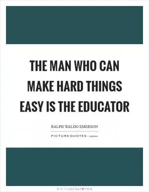 The man who can make hard things easy is the educator Picture Quote #1