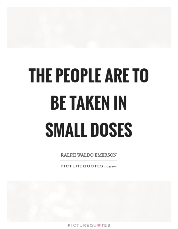 The people are to be taken in small doses Picture Quote #1