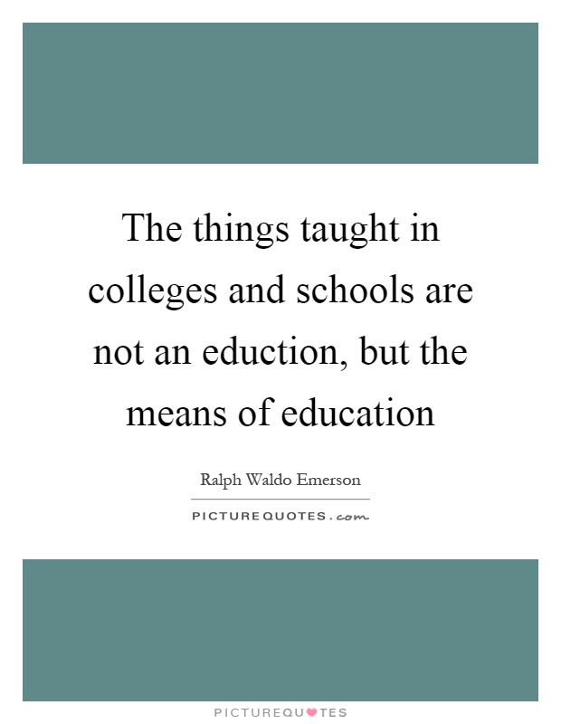 The things taught in colleges and schools are not an eduction, but the means of education Picture Quote #1