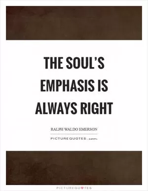 The soul’s emphasis is always right Picture Quote #1