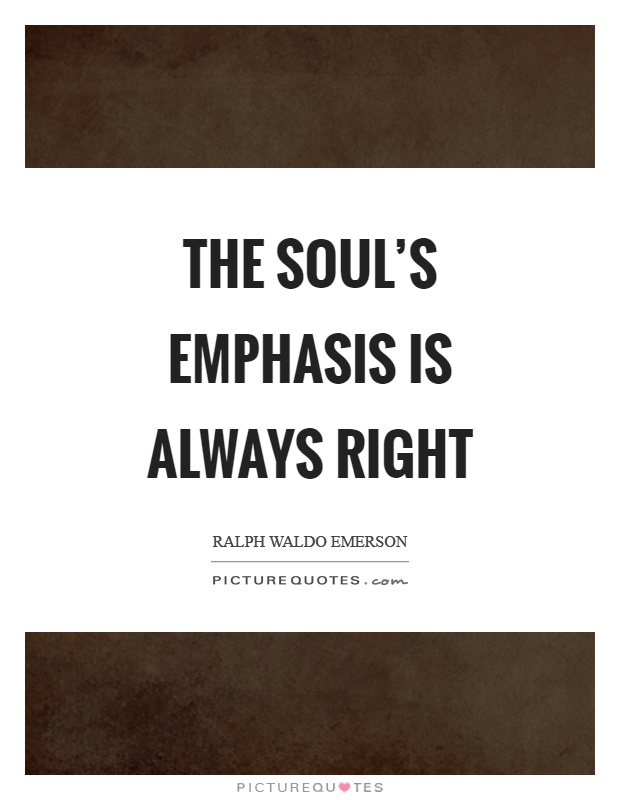The soul's emphasis is always right Picture Quote #1