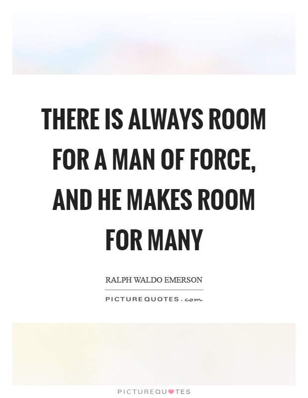 There is always room for a man of force, and he makes room for many Picture Quote #1