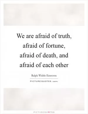 We are afraid of truth, afraid of fortune, afraid of death, and afraid of each other Picture Quote #1
