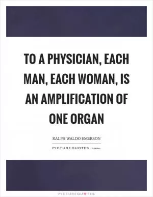 To a physician, each man, each woman, is an amplification of one organ Picture Quote #1