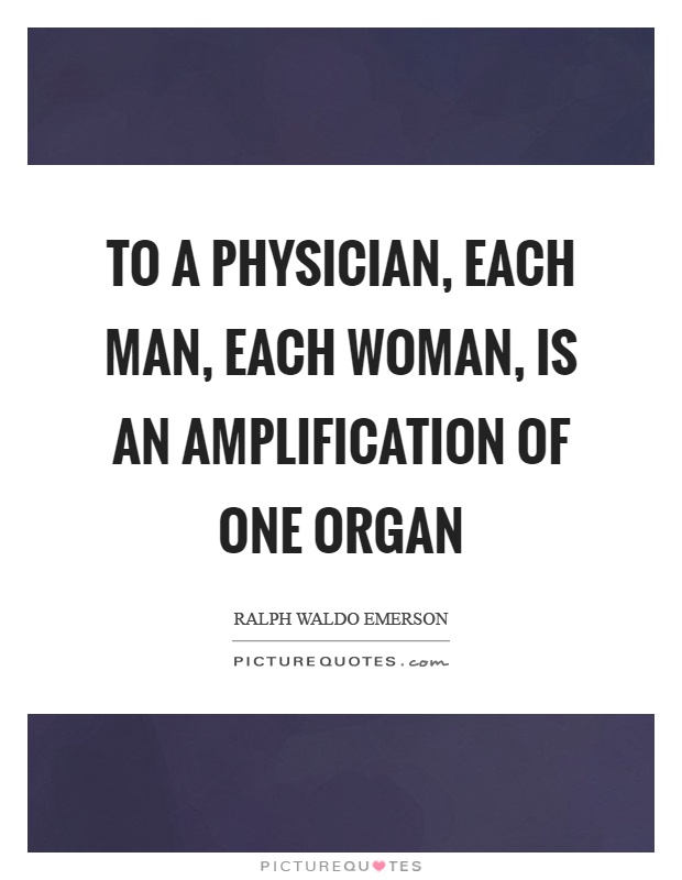 To a physician, each man, each woman, is an amplification of one organ Picture Quote #1