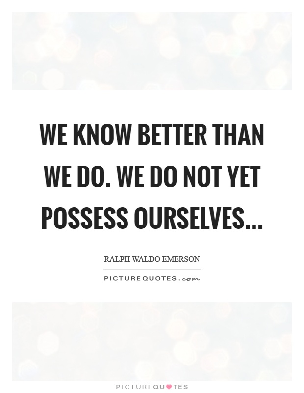 We know better than we do. We do not yet possess ourselves Picture Quote #1