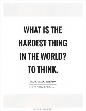 What is the hardest thing in the world? To think Picture Quote #1