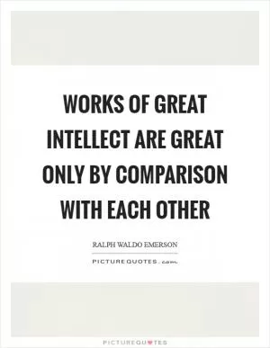 Works of great intellect are great only by comparison with each other Picture Quote #1