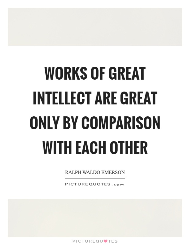 Works of great intellect are great only by comparison with each other Picture Quote #1
